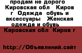 продам не дорого - Кировская обл., Киров г. Одежда, обувь и аксессуары » Женская одежда и обувь   . Кировская обл.,Киров г.